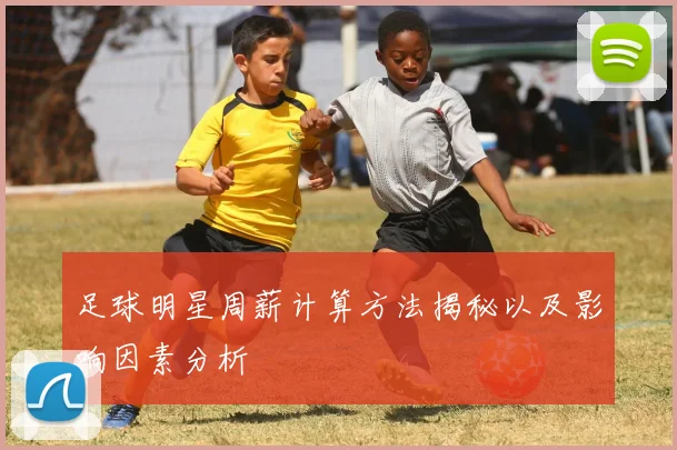 足球明星周薪计算方法揭秘以及影响因素分析