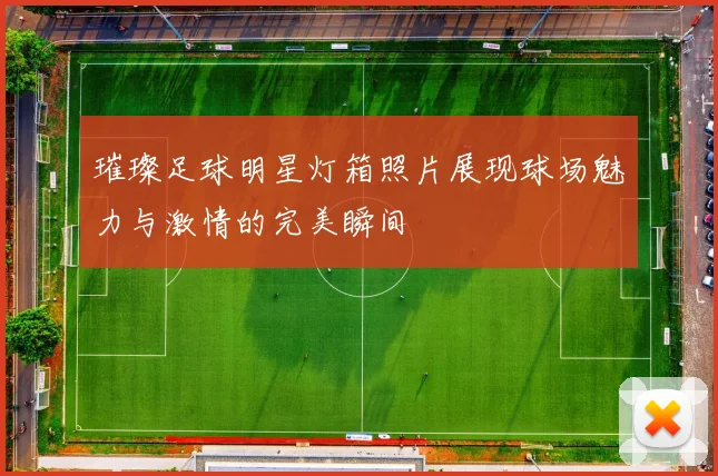 璀璨足球明星灯箱照片展现球场魅力与激情的完美瞬间