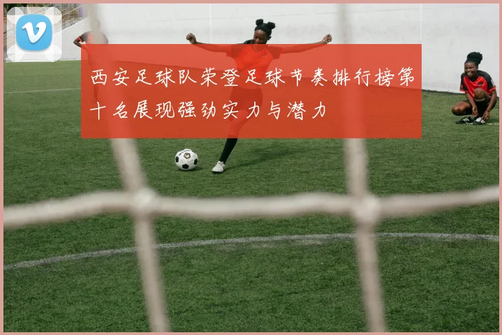 西安足球队荣登足球节奏排行榜第十名展现强劲实力与潜力