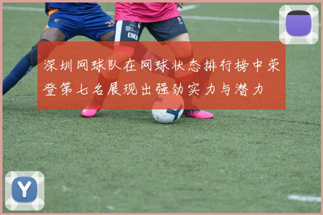 深圳网球队在网球状态排行榜中荣登第七名展现出强劲实力与潜力