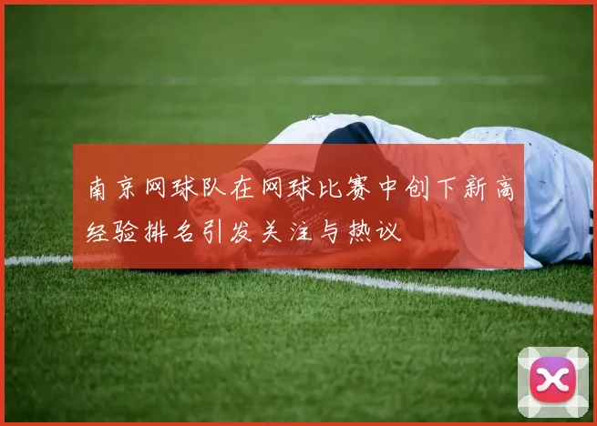 南京网球队在网球比赛中创下新高经验排名引发关注与热议