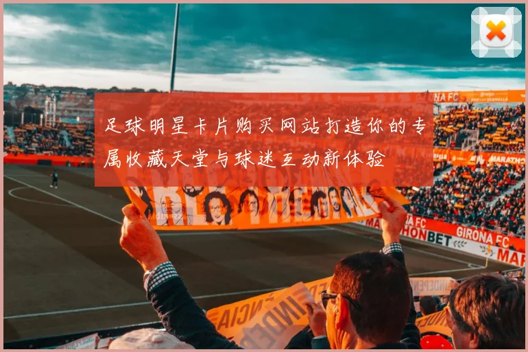 足球明星卡片购买网站打造你的专属收藏天堂与球迷互动新体验