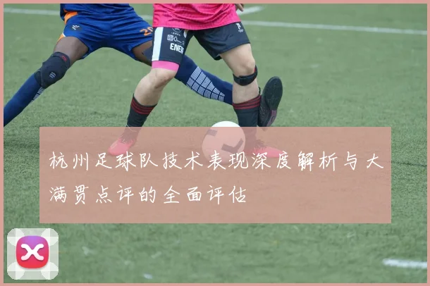 杭州足球队技术表现深度解析与大满贯点评的全面评估