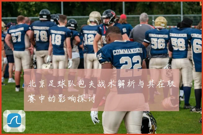 北京足球队包夹战术解析与其在联赛中的影响探讨