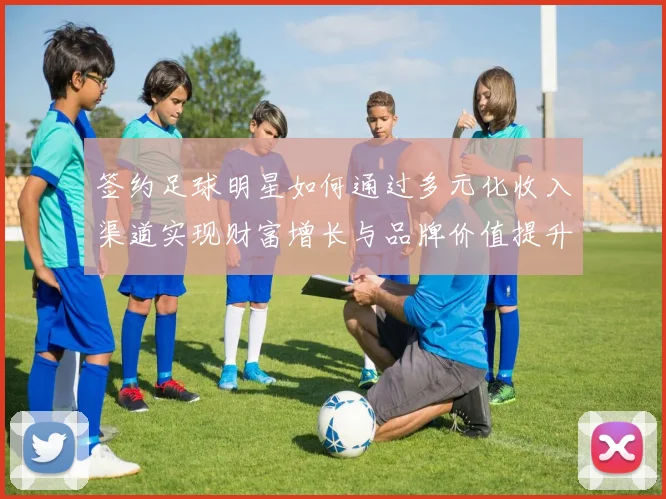 签约足球明星如何通过多元化收入渠道实现财富增长与品牌价值提升