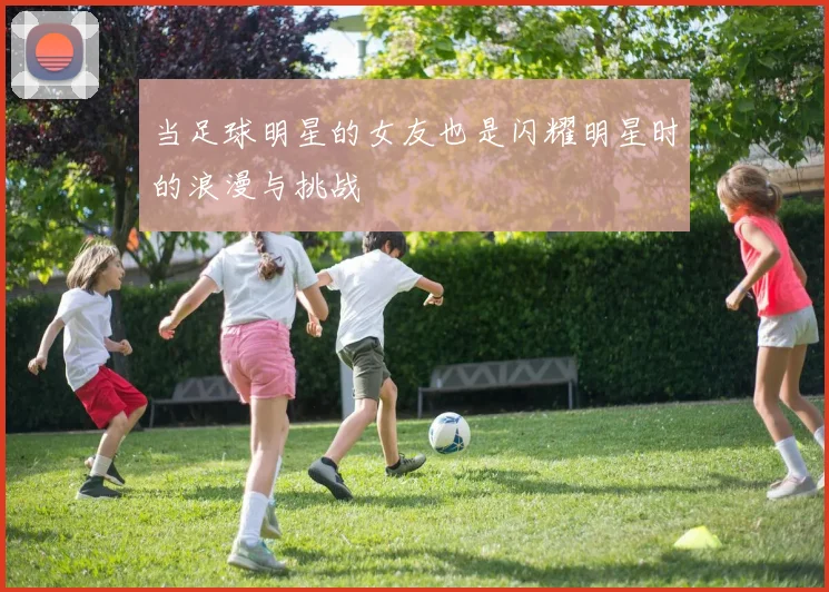 当足球明星的女友也是闪耀明星时的浪漫与挑战