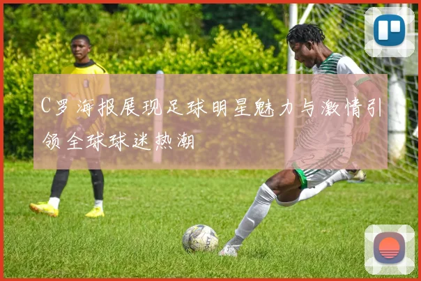 C罗海报展现足球明星魅力与激情引领全球球迷热潮