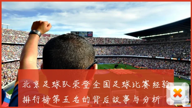 北京足球队荣登全国足球比赛经验排行榜第五名的背后故事与分析