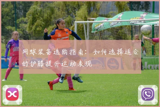 网球装备选购指南：如何选择适合的护膝提升运动表现