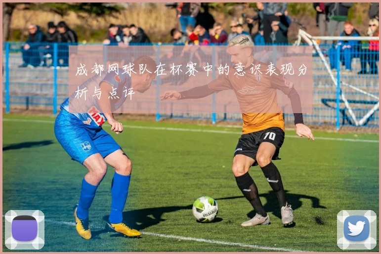 成都网球队在杯赛中的意识表现分析与点评