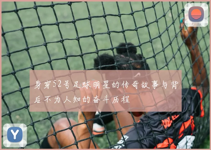 身穿52号足球明星的传奇故事与背后不为人知的奋斗历程