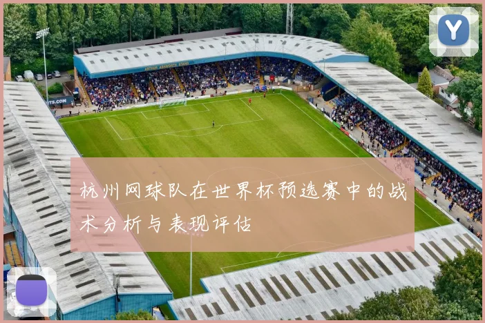 杭州网球队在世界杯预选赛中的战术分析与表现评估