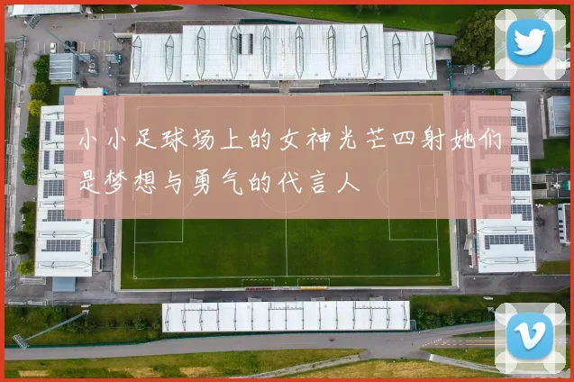 小小足球场上的女神光芒四射她们是梦想与勇气的代言人