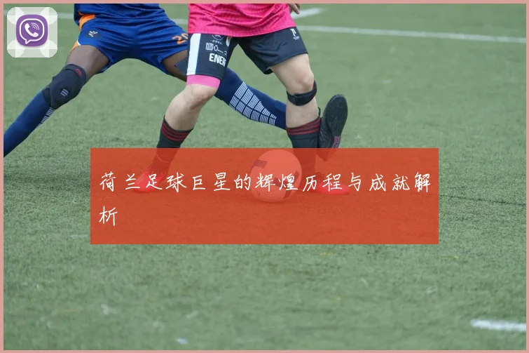 荷兰足球巨星的辉煌历程与成就解析