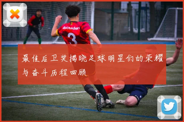 最佳后卫奖揭晓足球明星们的荣耀与奋斗历程回顾