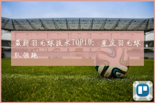 最新羽毛球技术TOP10：重庆羽毛球队领跑