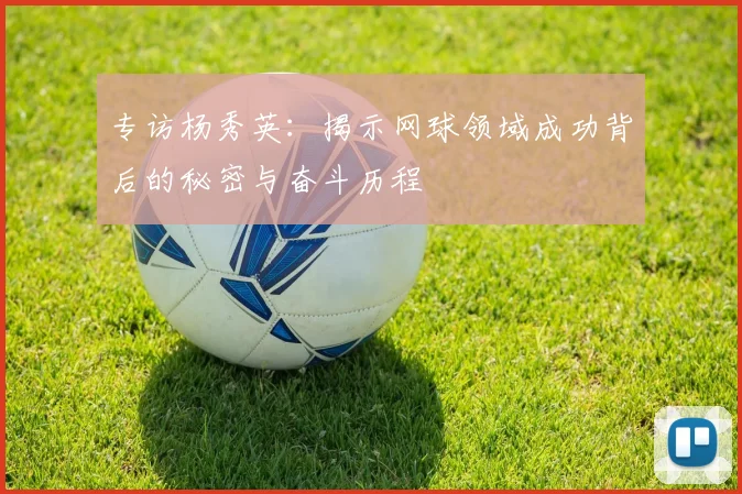 专访杨秀英：揭示网球领域成功背后的秘密与奋斗历程