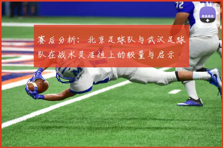 赛后分析：北京足球队与武汉足球队在战术灵活性上的较量与启示