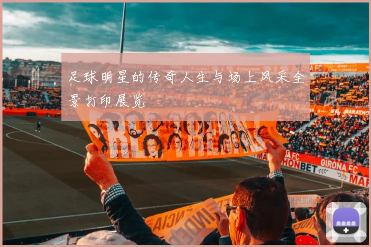 足球明星的传奇人生与场上风采全景打印展览