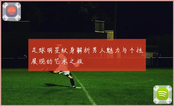 足球明星纹身解析男人魅力与个性展现的艺术之旅