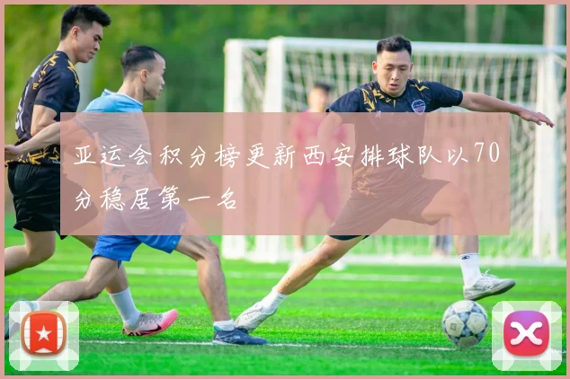 亚运会积分榜更新西安排球队以70分稳居第一名