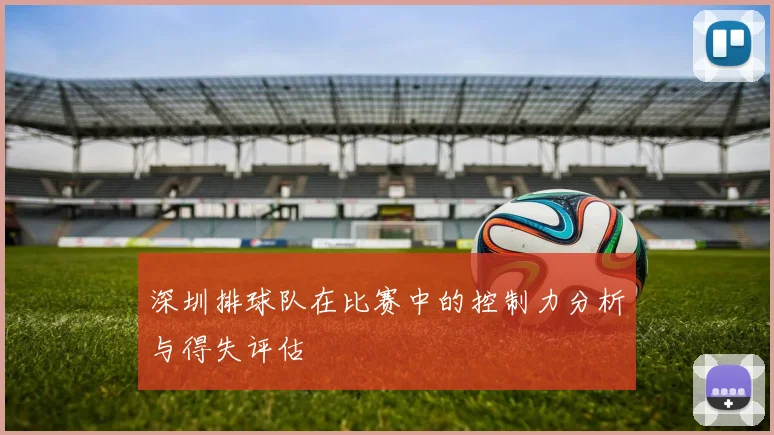 深圳排球队在比赛中的控制力分析与得失评估
