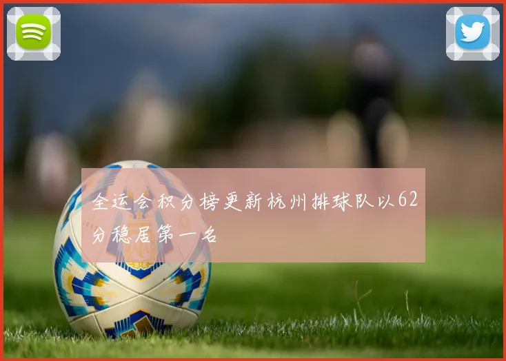 全运会积分榜更新杭州排球队以62分稳居第一名